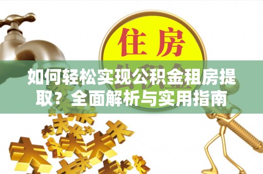 涪陵如何轻松实现公积金租房提取？全面解析与实用指南