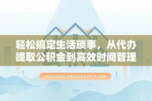 涪陵轻松搞定生活琐事，从代办提取公积金到高效时间管理