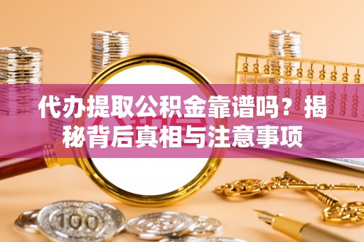 涪陵代办提取公积金靠谱吗？揭秘背后真相与注意事项