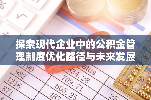 涪陵探索现代企业中的公积金管理制度优化路径与未来发展