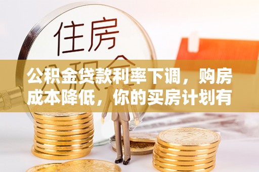 涪陵公积金贷款利率下调，购房成本降低，你的买房计划有变吗？