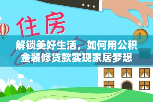 涪陵解锁美好生活，如何用公积金装修贷款实现家居梦想