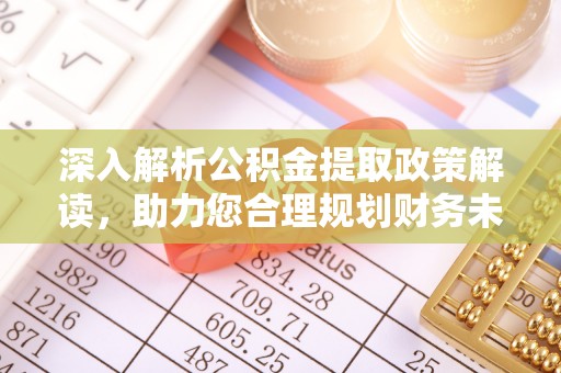涪陵深入解析公积金提取政策解读，助力您合理规划财务未来