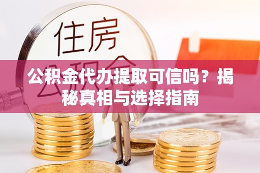 涪陵公积金代办提取可信吗？揭秘真相与选择指南