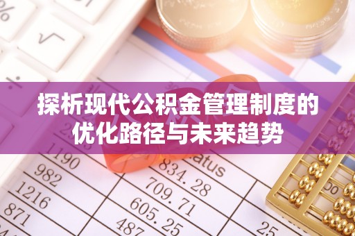涪陵探析现代公积金管理制度的优化路径与未来趋势