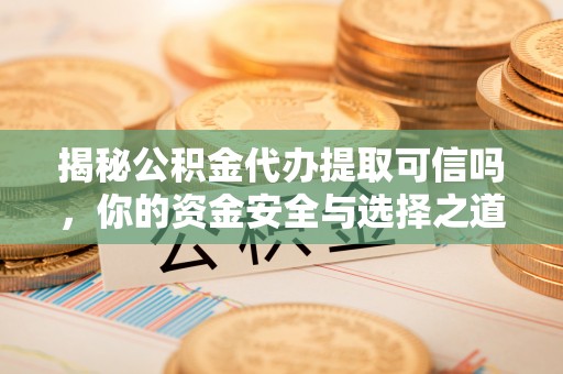 涪陵揭秘公积金代办提取可信吗，你的资金安全与选择之道
