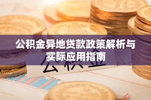 涪陵公积金异地贷款政策解析与实际应用指南