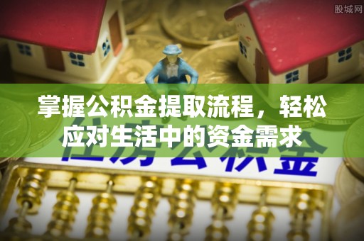 涪陵掌握公积金提取流程，轻松应对生活中的资金需求