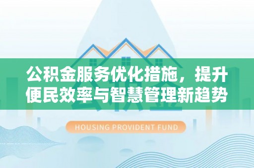 涪陵公积金服务优化措施，提升便民效率与智慧管理新趋势