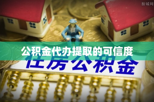涪陵公积金代办提取的可信度