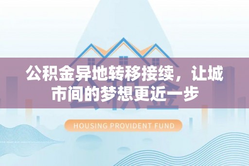 涪陵公积金异地转移接续，让城市间的梦想更近一步