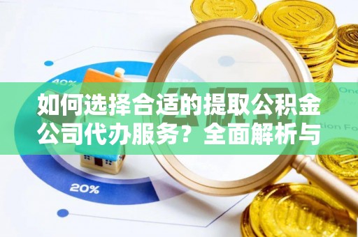 涪陵如何选择合适的提取公积金公司代办服务？全面解析与建议