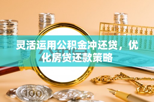 涪陵灵活运用公积金冲还贷，优化房贷还款策略
