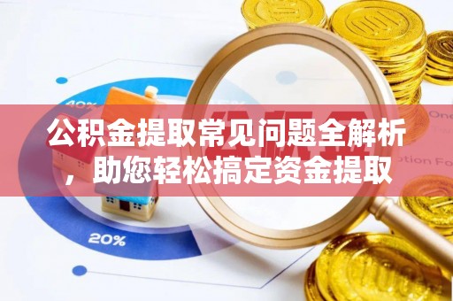 涪陵公积金提取常见问题全解析，助您轻松搞定资金提取