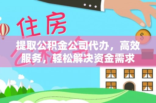 涪陵提取公积金公司代办，高效服务，轻松解决资金需求