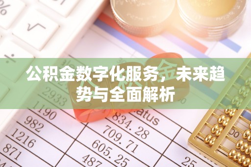 涪陵公积金数字化服务，未来趋势与全面解析