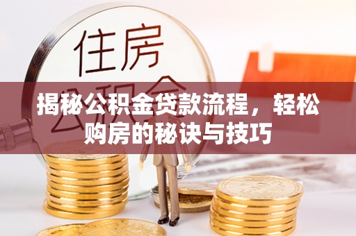 涪陵揭秘公积金贷款流程，轻松购房的秘诀与技巧