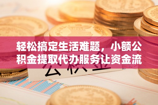 涪陵轻松搞定生活难题，小额公积金提取代办服务让资金流动更便捷