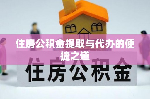 涪陵住房公积金提取与代办的便捷之道
