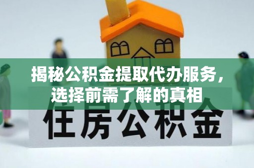 涪陵揭秘公积金提取代办服务，选择前需了解的真相