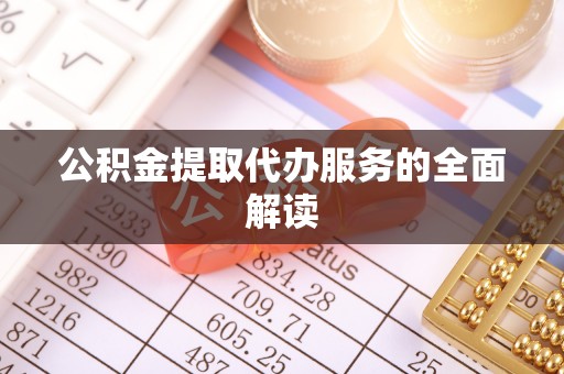 涪陵公积金提取代办服务的全面解读