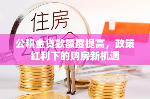 涪陵公积金贷款额度提高，政策红利下的购房新机遇