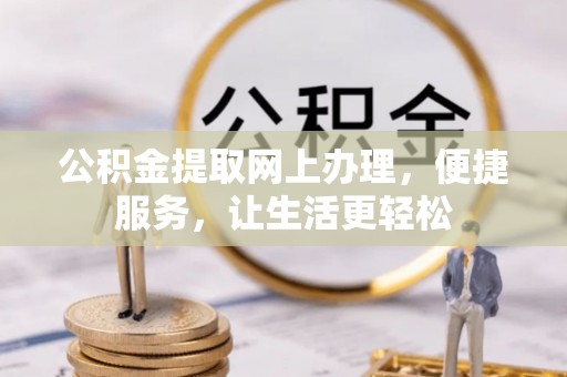 涪陵公积金提取网上办理，便捷服务，让生活更轻松