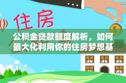 涪陵公积金贷款额度解析，如何最大化利用你的住房梦想基金