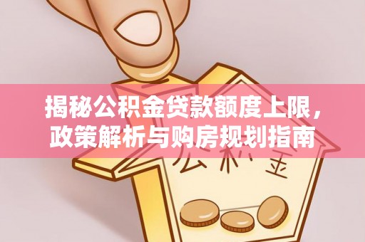 涪陵揭秘公积金贷款额度上限，政策解析与购房规划指南