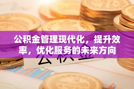 涪陵公积金管理现代化，提升效率，优化服务的未来方向