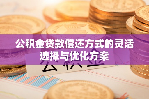 涪陵公积金贷款偿还方式的灵活选择与优化方案