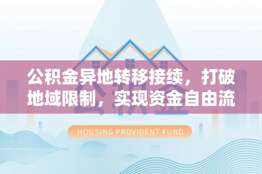 涪陵公积金异地转移接续，打破地域限制，实现资金自由流动