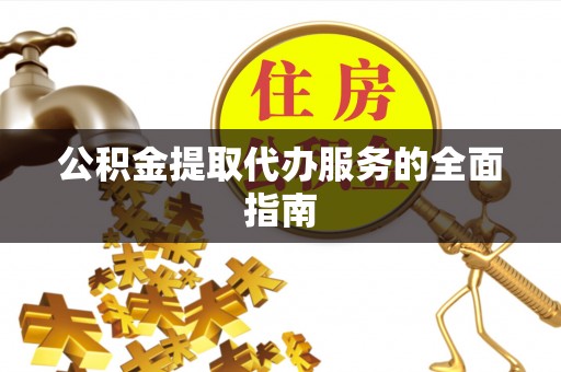 涪陵公积金提取代办服务的全面指南
