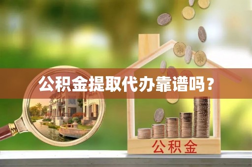 涪陵公积金提取代办靠谱吗？