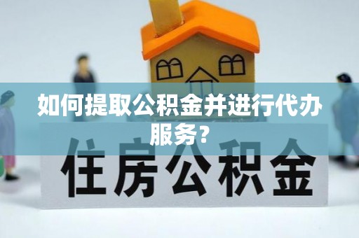 涪陵如何提取公积金并进行代办服务？