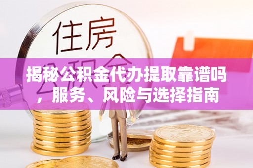涪陵揭秘公积金代办提取靠谱吗，服务、风险与选择指南