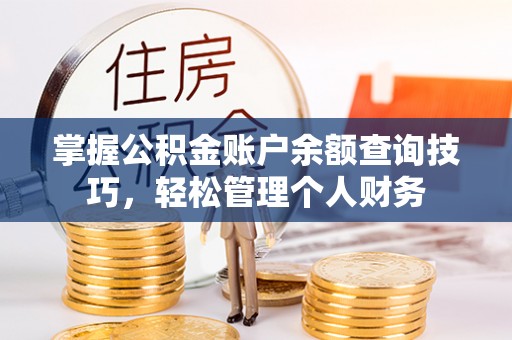 涪陵掌握公积金账户余额查询技巧，轻松管理个人财务