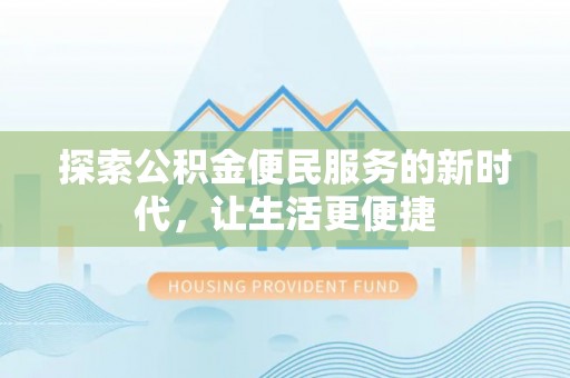 涪陵探索公积金便民服务的新时代，让生活更便捷