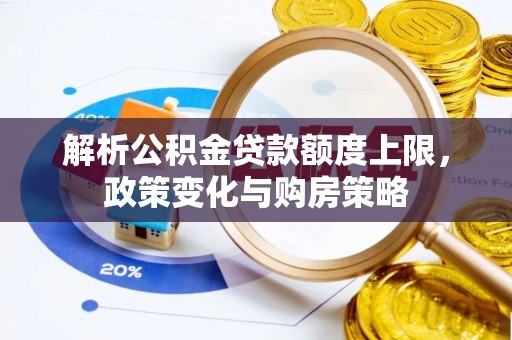 涪陵解析公积金贷款额度上限，政策变化与购房策略