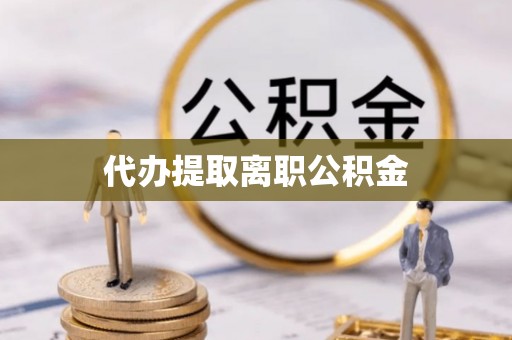 涪陵代办提取离职公积金