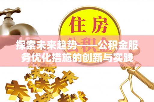 涪陵探索未来趋势——公积金服务优化措施的创新与实践