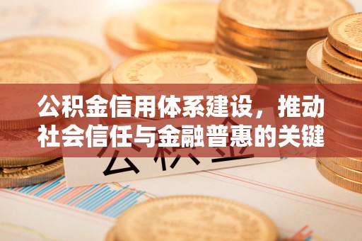 涪陵公积金信用体系建设，推动社会信任与金融普惠的关键一步