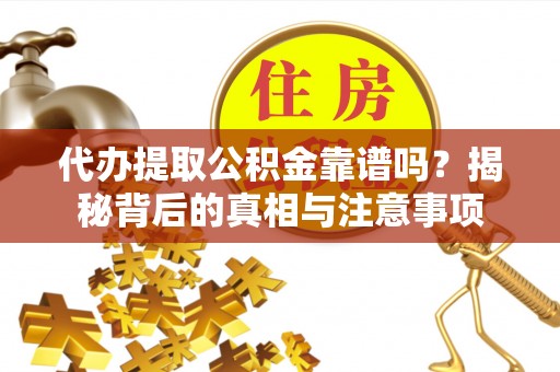 涪陵代办提取公积金靠谱吗？揭秘背后的真相与注意事项