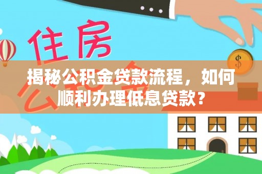 涪陵揭秘公积金贷款流程，如何顺利办理低息贷款？
