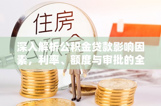 涪陵深入解析公积金贷款影响因素，利率、额度与审批的全面解读