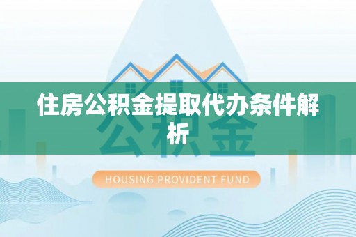 涪陵住房公积金提取代办条件解析