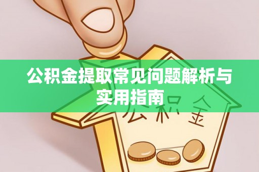 涪陵公积金提取常见问题解析与实用指南