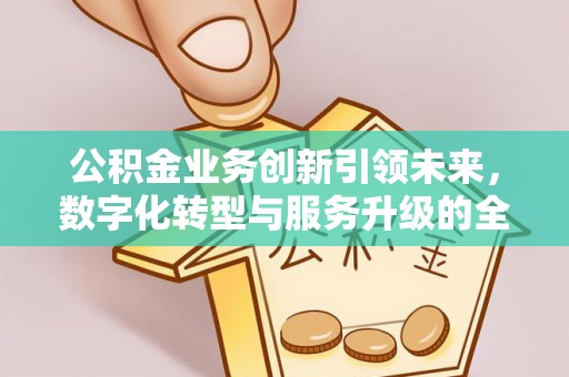 涪陵公积金业务创新引领未来，数字化转型与服务升级的全新篇章