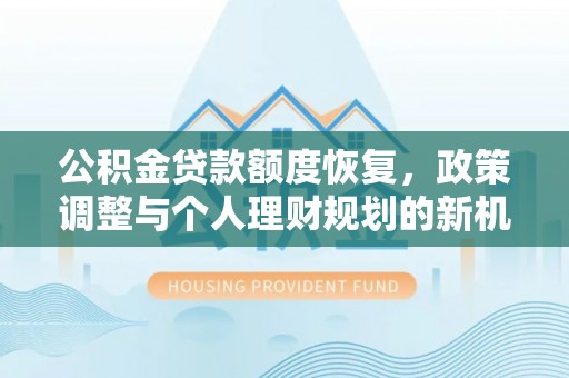 涪陵公积金贷款额度恢复，政策调整与个人理财规划的新机遇