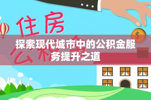 涪陵探索现代城市中的公积金服务提升之道